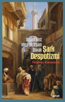 Oryantalist Klişe Bir İthâm Olarak Şark Despotizmi