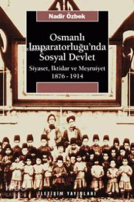 Osmanlı İmparatorluğu'nda Sosyal Devlet; Siyaset, İktidar ve Meşrutiyet 1876-1914