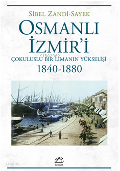 Osmanlı İzmir'i ;Çokuluslu Bir Limanın Yükselişi - 1840-1880 Sibel Zan