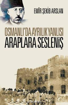Osmanlı'da Ayrılık Yanlısı Araplara Sesleniş Emir Şekip Arslan