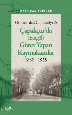 Osmanlı'dan Cumhuriyet'e Çapakçur'da (Bingöl) Görev Yapan Kaymakamlar 1882-1935