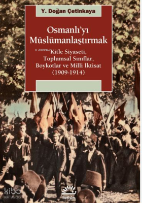 Osmanlı'yı Müslümanlaştırmak; Kitle Siyaseti, Toplumsal Sınıflar, Boykotlar ve Milli İktisat (1909-1914)