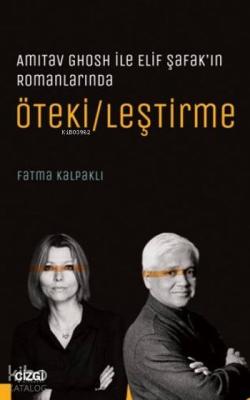 Ötekileştirme; AmitavGhosh ile Elif Şafak'ın Romanlarında