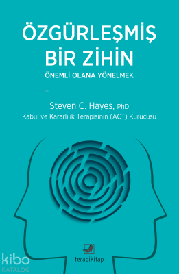 Özgürleşmiş Bir Zihin - Önemli Olana Yönelmek;Kabul ve Kararlılık Terapisinin (ACT) Kurucusu