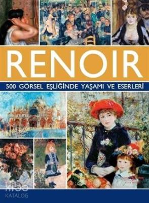 Renoir - 500 Görsel Eşliğinde Yaşamı ve Eserleri
