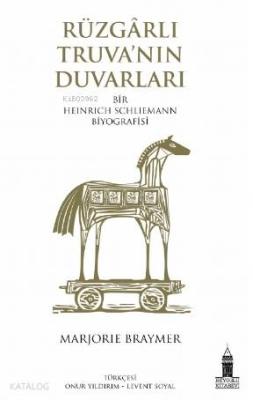 Rüzgarlı Truva'nın Duvarları; Bir Heinrich Schliemann Biyografisi