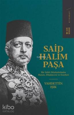 Said Halim Paşa; Bir Islah Düşünürünün Hayatı, Düşüncesi ve Eserleri