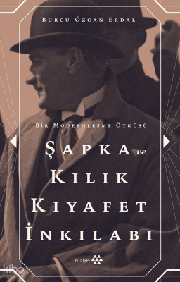 Şapka Ve Kılık Kıyafet İnkılabı ;Bir Modernleşme Öyküsü