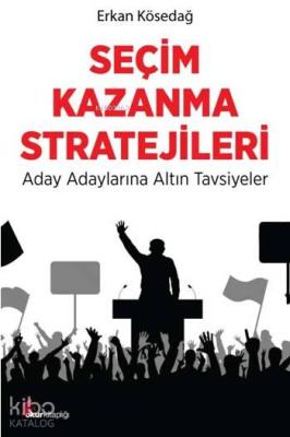 Seçim Kazanma Stratejileri; Aday Adaylarına Altın Tavsiyeler