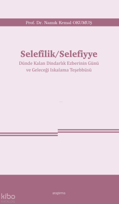 Selefîlik - Selefiyye ;Dünde Kalan Dindarlık Ezberinin Günü ve Geleceği Iskalama Teşebbüsü
