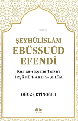 Şeyhülislâm Ebüssuûd Efendi ve Kur’ân-I Kerîm Tefsiri;İrşadü’l-Akli’s-Selim
