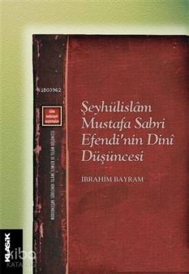 Şeyhülislam Mustafa Sabri Efendi'nin Dini Düşüncesi; Modernleşme Sürecinde İslami İlimler