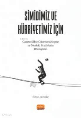 Simidiniz Ve Hürriyetiniz İçin ;Gazetecilikte Güvencesizleşme ve Mesleki Pratiklerin Dönüşümü