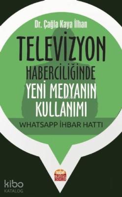 Televizyon Haberciliğinde Yeni Medyanın Kullanımı: Whatsapp İhbar Hattı