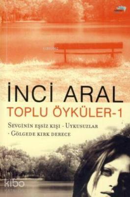 Toplu Öyküler 1; Sevginin Eşsiz Kışı-uykusuzlar-gölgede Kırk Derece