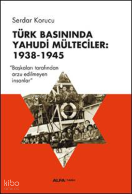 Türk Basınında Yahudi Mülteciler:  1938-1945;“Başkaları Tarafından Arzu Edilmeyen İnsanlar”