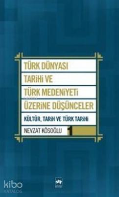 Türk Dünyası Tarihi ve Türk Medeniyeti Üzerine Düşünceler 1; Kültür, Tarih ve Türk Tarihi