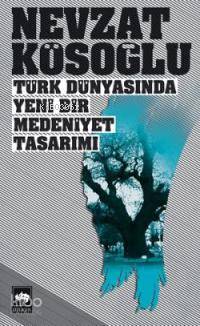 Türk Dünyasında Yeni Bir Medeniyet Tasarımı Nevzat Kösoğlu