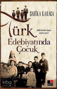 Türk Edebiyatında Çocuk; Milli Kimlik İnşası 1900 - 1923 Şahika Karaca