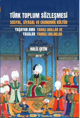 Türk Toplum Sözleşmesi Sosyal, Siyasal Ve Ekonomik Kültür 3. Cilt;Yaşayan Ama Yasalar: Yaralı Akıllar Ve Yamalı Ahlaklar