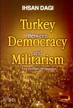 Turkey Between Democracy and Militarism; Post Kemalist Perspectives