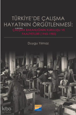 Türkiye’de Çalışma Hayatının Örgütlenmesi:;Çalışma Bakanlığının Kuruluşu ve Faaliyetleri (1945‐1983)