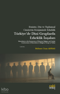 Türkiye’de Dini Gruplarda Erkeklik İnşaları ;Etnisite, Din ve Toplumsal Cinsiyetin Kesişiminde Erkeklik