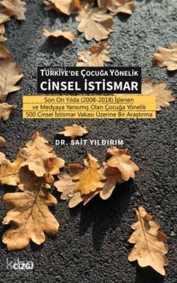 Türkiye'de Çocuğa Yönelik Cinsel İstismar Son On Yılda (2008-2018) İşlenen ve Medyaya Yansımış Olan Çocuğa Yönelik 500 Cinsel İstismar Vakası Üzerine Bir Araştı