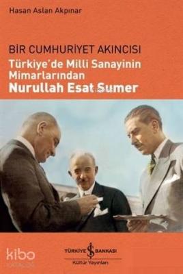 Türkiye'de Milli Sanayinin Mimarlarından Nurullah Esat Sumer; Bir Cumhuriyet Akıncısı