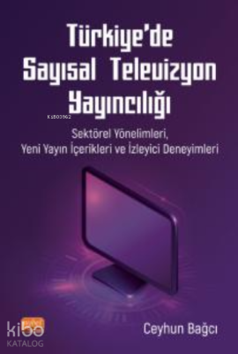 Türkiye'de Sayısal Televizyon Yayıncılığı ;Sektörel Yönelimleri, Yeni Yayın İçerikleri ve İzleyici Deneyimleri