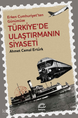 Türkiye'de Ulaştırmanın Siyaseti - Erken Cumhuriyet'ten Günümüze