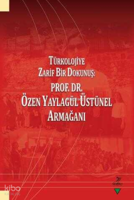 Türkolojiye Zarif Bir Dokunuş: Prof. Dr. Özen Yaylagül Üstünel Armağan
