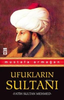 Ufukların Sultanı Fatih Sultan Mehmed Mustafa Armağan