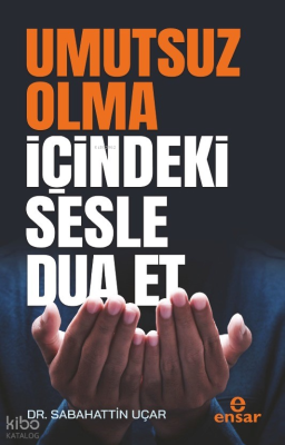 Umutsuz Olma İçindeki Sesle Dua Et Sabahattin Uçar