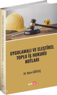 Uygulamalı ve Eleştirel Toplu İş Hukuku Notları Naim Göktaş