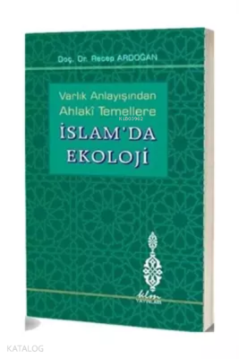 Varlık Anlayışından Ahlaki Temellere İslam'da Ekoloji Recep Ardoğan