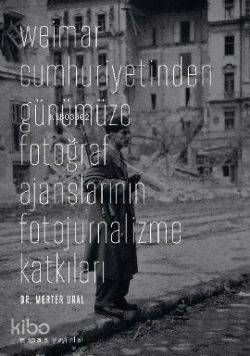Weimar Cumhuriyetinden Günümüze Fotoğraf Ajanslarının Fotojurnalizme Katkıları