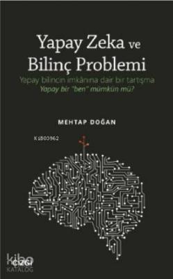 Yapay Zeka ve Bilinç Problemi; Yapay bilincin imkânına dair bir tartışma: Yapay bir "ben" mümkün mü?