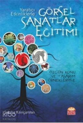 Yaratıcı Etkinliklerle Görsel Sanatlar Eğitimi; Özgün Konu ve Tasarım Örnekleriyle