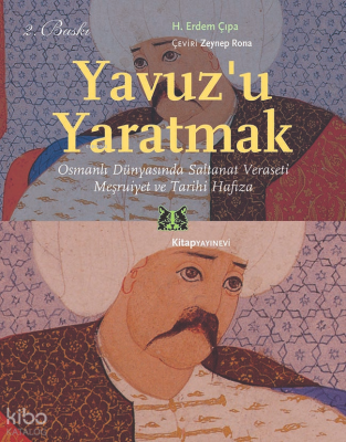 Yavuz'u Yaratmak; Osmanlı Dünyasında Saltanat Veraseti Meşruiyet ve Tarihi Hafıza
