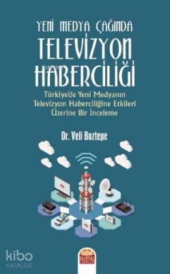 Yeni Medya Çağında Televizyon Haberciliği; Türkiye'de Yeni Medyanın Televizyon Haberciliğine Etkileri Üzerine Bir İnceleme
