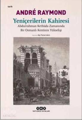 Yeniçerilerin Kahiresi; Abdurrahman Kethüda Zamanında Bir Osmanlı Kentinin Yükselişi