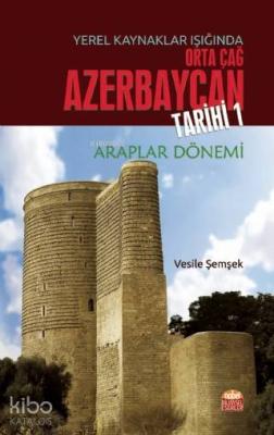 Yerel Kaynaklar Işığında Orta Çağ Azerbaycan Tarihi - I (Araplar Dönemi)