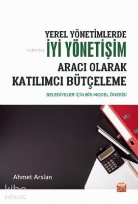 Yerel Yönetimlerde İyi Yönetişim Aracı Olarak Katılımcı Bütçeleme; Belediyeler İçin Bir Model Önerisi